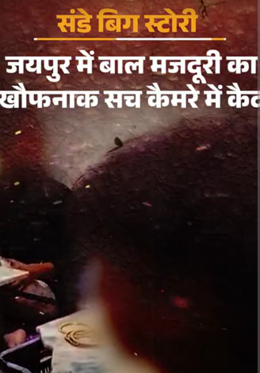 जयपुर-कमरों में ठूंसकर रखे जा रहे बच्चे, अंगुलियां तक मुड़ीं:12 साल के बच्चे 16 घंटे बनाते हैं चूड़ियां, पहली बार कैमरे पर मासूमों का खौफनाक सच
